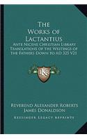 Works of Lactantius: Ante Nicene Christian Library Translations of the Writings of the Fathers Down to Ad 325 V21