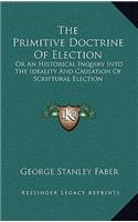 Primitive Doctrine Of Election: Or An Historical Inquiry Into The Ideality And Causation Of Scriptural Election