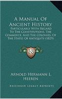 A Manual Of Ancient History: Particularly With Regard To The Constitutions, The Commerce, And The Colonies, Of The States Of Antiquity (1829)