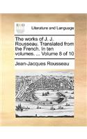 The Works of J. J. Rousseau. Translated from the French. in Ten Volumes. ... Volume 8 of 10