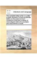 The complete letter-writer: or, polite English secretary Containing familiar letters on the most common occasions in life Also a variety of more elegant letters for examples an