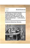 An abstract of several records, original deeds, wills, and other authentick writings, to prove the claim and title of Katharine, wife of Richard Bokenham, ... to the barony of Berners.: (English)