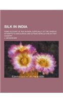 Silk in India; Some Account of Silk in India, Especially of the Various Attempts to Encourage and Extend Sericulture in That Country