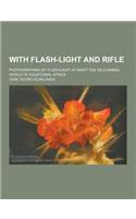 With Flash-Light and Rifle; Photographing by Flash-Light at Night the Wild Animal World of Equatorial Africa: (English)