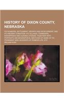 History of Dixon County, Nebraska; Its Pioneers, Settlement, Growth and Development, and Its Present Condition--Its Villages, Townships, Enterprises a