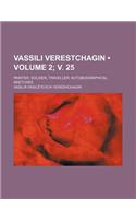 Vassili Verestchagin Volume 2; V. 25; Painter, Soldier, Traveller Autobiographical Sketches