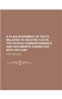 A Plain Statement of Facts Relative to Sir Eyre Coote, the Officia Correspondence and Documents Connected with His Case