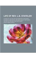 Life of REV. L.B. Stateler; A Story of Life on the Old Frontier Containing Incidents, Anecdotes, and Sketches of Methodist History in the West and Northwest