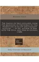 The Travels of True Godliness, from the Beginning of the World to This Present Day in an Apt and Pleasant Allegory ... / By B.K., Author of War with the Devil, and Sion in Distress. (1684)