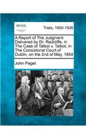 A Report of the Judgment Delivered by Dr. Radcliffe, in the Case of Talbot V. Talbot, in the Consistorial Court of Dublin, on the 2nd of May, 1854