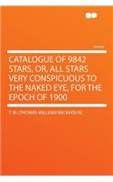 Catalogue of 9842 Stars, Or, All Stars Very Conspicuous to the Naked Eye, for the Epoch of 1900