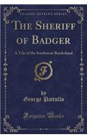 The Sheriff of Badger: A Tale of the Southwest Borderland (Classic Reprint)