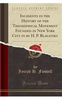 Incidents in the History of the Theosophical Movement Founded in New York City in by H. P. Blavatsky (Classic Reprint)