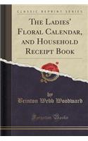 The Ladies' Floral Calendar, and Household Receipt Book (Classic Reprint)