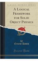 A Logical Framework for Solid Object Physics (Classic Reprint)