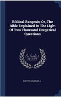 Biblical Exegesis; Or, The Bible Explained In The Light Of Two Thousand Exegetical Questions