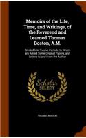 Memoirs of the Life, Time, and Writings, of the Reverend and Learned Thomas Boston, A.M.: Divided Into Twelve Periods, to Which Are Added Some Original Papers, and Letters to and from the Author