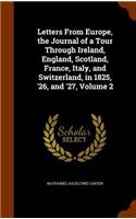 Letters From Europe, the Journal of a Tour Through Ireland, England, Scotland, France, Italy, and Switzerland, in 1825, '26, and '27, Volume 2