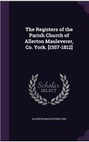 The Registers of the Parish Church of Allerton Mauleverer, Co. York. [1557-1812]