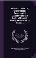 English Childhood; Wordsworth's Treatment of Childhood in the Light of English Poetry From Prior to Crabbe ...