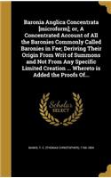 Baronia Anglica Concentrata [microform]; or, A Concentrated Account of All the Baronies Commonly Called Baronies in Fee; Deriving Their Origin From Writ of Summons and Not From Any Specific Limited Creation ... Whereto is Added the Proofs Of...