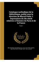 Catalogue methodique de la bibliothèque, publie sous la direction de Marcel Poëte. I. Impressions du 16e siècle relatives à l'histoire de Paris et de la France; Tome 1