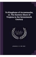 Ye Kingdome of Accawmacke, or, The Eastern Shore of Virginia in the Seventeenth Century