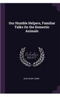 Our Humble Helpers, Familiar Talks On the Domestic Animals