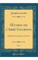 Oeuvres de l'AbbÃ© Gourdon, Vol. 1: PrÃ©cÃ©dÃ©es d'Une Notice Sur Sa Vie (Classic Reprint)