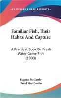 Familiar Fish, Their Habits And Capture: A Practical Book On Fresh Water Game Fish (1900)