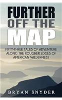 Further Off The Map: Fifty-Three Tales of Adventure Along the Rougher Edges of American Wilderness(2 Off the Map Adventures)