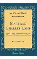 Mary and Charles Lamb: Poems, Letters, and Remains; Now First Collected, with Reminiscences and Notes (Classic Reprint): Poems, Letters, and Remains; Now First Collected, with Reminiscences and Notes (Classic Reprint)