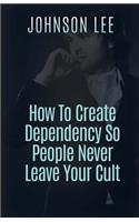How To Create Dependency So People Never Leave Your Cult