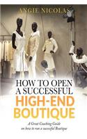 How To Open a Successful High-End Boutique: A Great Coaching Guide on How to Run a Successful Boutique