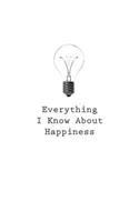 Everything I Know About Happiness: (43 Everything I Know about)