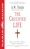 Crucified Life: How to Live Out a Deeper Christian Experience