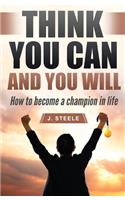 Think You Can and You Will: How to Become a Champion in Life