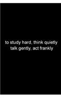 to study hard, think quietly, talk gently, act frankly