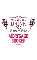 You Would Drink Too If You Were A Mortgage Broker: Cool Mortgage Broker Notebook, Journal Gift, Diary, Doodle Gift or Notebook - 6 x 9 Compact Size- 109 Blank Lined Pages