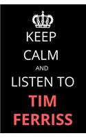 Keep Calm and Listen To Tim Ferriss: Notebook/Journal/Diary For Tim Ferriss Fans 6x9 Inches A5 100 Lined Pages High Quality Small and Easy To Transport