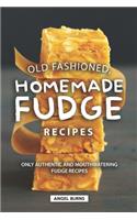 Old Fashioned, Homemade Fudge Recipes: Only Authentic and Mouthwatering Fudge Recipes