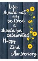 Life should not only be lived it should be celebrated Happy 22nd Anniversary: 22 Year Old Anniversary Gift Journal / Notebook / Diary / Unique Greeting Card Alternative