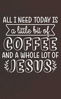 All I Need Today Is A Little Bit Of Coffee And A Whole Lot of Jesus: Coffee Journal / Notebook / Diary / Funny Coffee Lovers Birthday or Christmas Gift