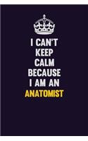 I can't Keep Calm Because I Am An Anatomist