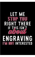 Let Me Stop You Right There If This Isn't About Engraving I'm Not Interested: Notebook for Engraving Lover - Great Christmas & Birthday Gift Idea for Engraving Fan - Engraving Journal - Engraving Fan Diary - 120 pages 6x9 inch