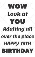 WoW Look at You Adulting all over the place Happy 75th Birthday: 75th Birthday Gift / Journal / Notebook / Diary / Unique Greeting & Birthday Card Alternative