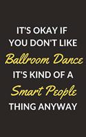 It's Okay If You Don't Like Ballroom Dance It's Kind Of A Smart People Sport Anyway: A Ballroom Dance Journal Notebook to Write Down Things, Take Notes, Record Plans or Keep Track of Habits (6" x 9" - 120 Pages)