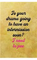 Is your drama going to have an intermission soon? I need to pee