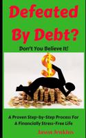Defeated By Debt?: Don't You Believe It! A Proven Step-by-Step Process froa Financially Stress-Free Life