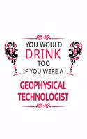 You Would Drink Too If You Were A Geophysical Technologist: Personal Geophysical Technologist Notebook, Geophysical Techno Worker Journal Gift, Diary, Doodle Gift or Notebook - 6 x 9 Compact Size, 109 Blank L